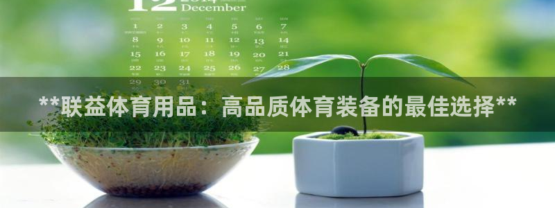 欧陆娱乐简介：**联益体育用品：高品质体育装备的最佳