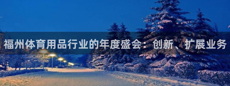 欧陆娱乐平台官网入口：福州体育用品行业的年度盛会：创