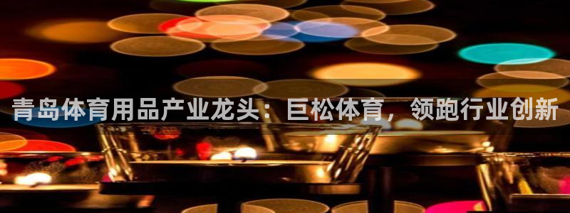 欧陆娱乐公司产品介绍：青岛体育用品产业龙头：巨松体育
