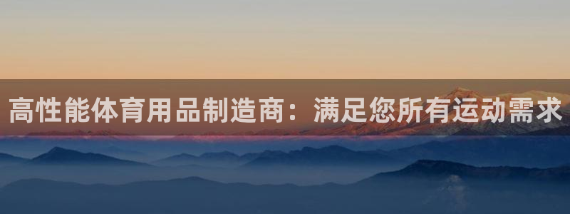 欧陆娱乐客服电话号码：高性能体育用品制造商：满足您所有运动需