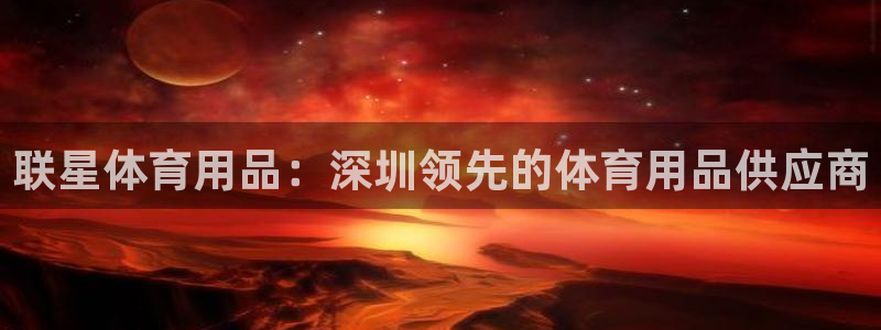 欧陆娱乐怎么样：联星体育用品：深圳领先的体育用品供应