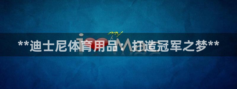 欧陆娱乐有限公司官网：**迪士尼体育用品：打造冠军之