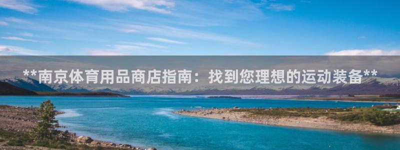 欧陆娱乐招商主管：**南京体育用品商店指南：找到您理