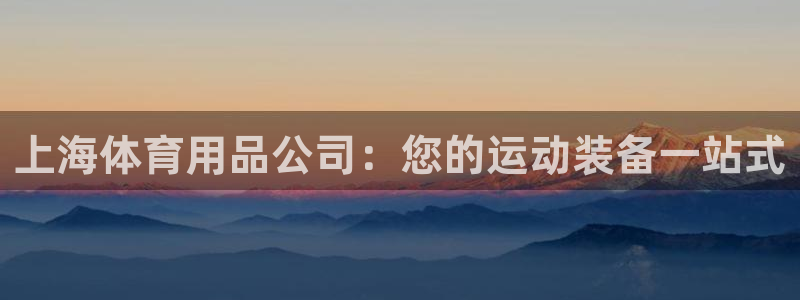欧陆娱乐官网网址：上海体育用品公司：您的运动装备一站