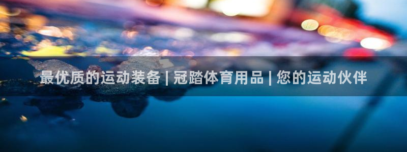 欧陆娱乐的故事有哪些：最优质的运动装备 | 冠踏体育