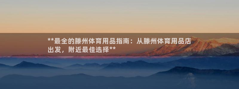 欧陆娱乐注册链接安全吗：**最全的滕州体育用品指南：