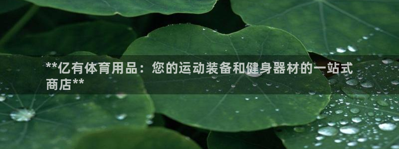 欧陆娱乐官方客服电话：**亿有体育用品：您的运动装备