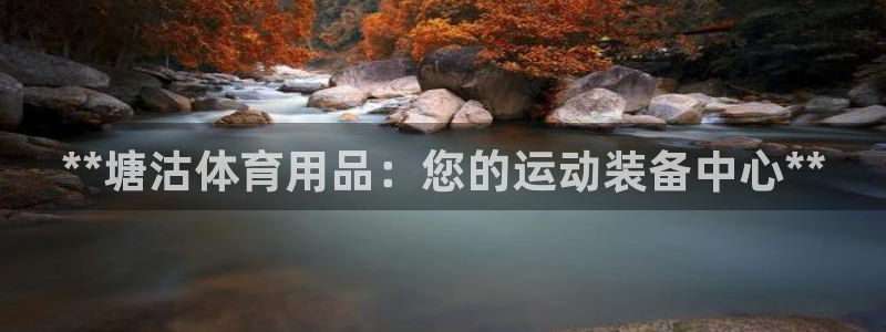 欧陆娱乐：**塘沽体育用品：您的运动装备中心**