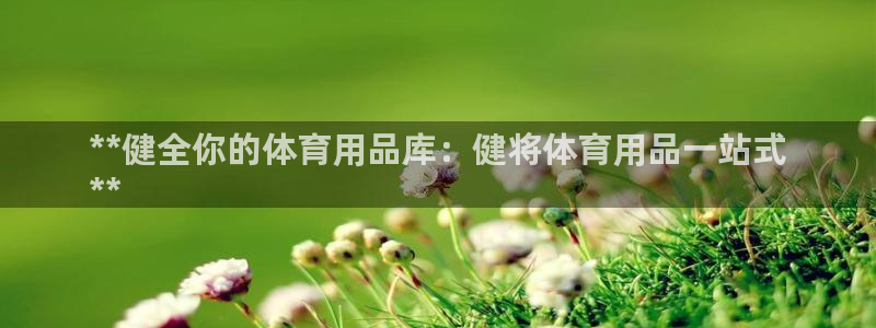 欧陆娱乐怎么注册帐号啊：**健全你的体育用品库：健将