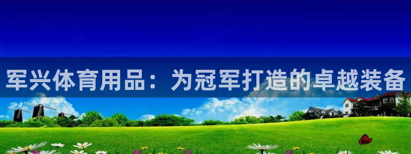 欧陆平台：军兴体育用品：为冠军打造的卓越装备