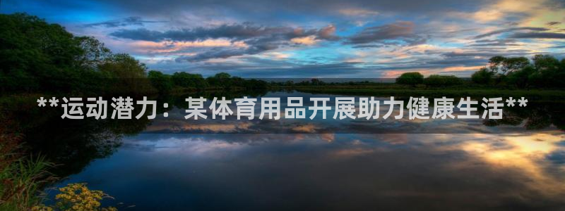 欧陆娱乐注册链接：**运动潜力：某体育用品开展助力健