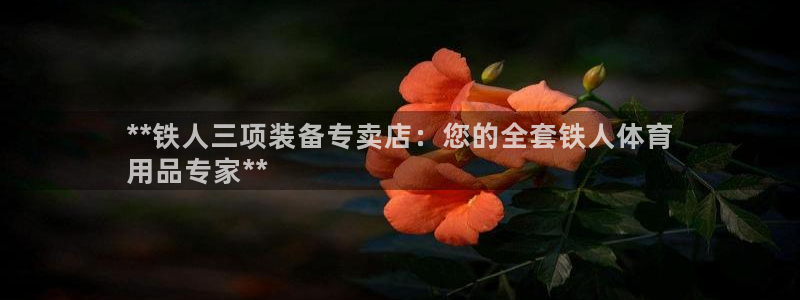 欧陆娱乐平台登陆地址在哪改：**铁人三项装备专卖店：