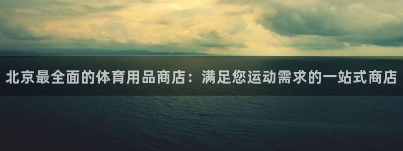 欧陆娱乐平台登录不上怎么回事：北京最全面的体育用品商
