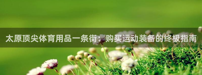 欧陆娱乐提现多久到账：太原顶尖体育用品一条街：购买运