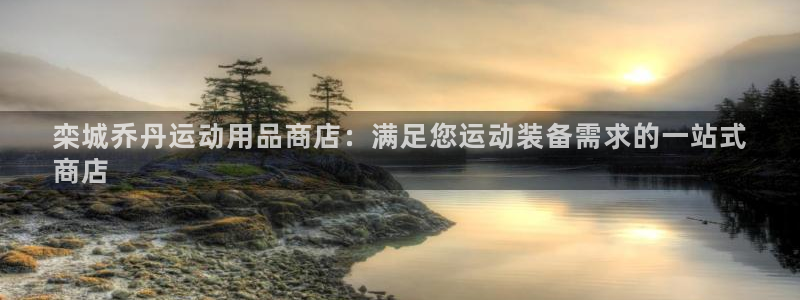 欧陆娱乐：栾城乔丹运动用品商店：满足您运动装备需求的