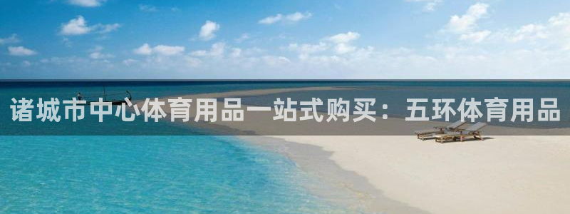 欧陆娱乐中国：诸城市中心体育用品一站式购买：五环体育