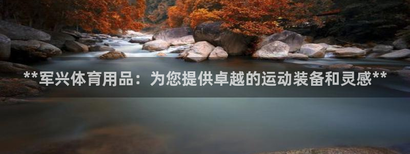 欧陆娱乐能赚钱吗：**军兴体育用品：为您提供卓越的运动装备和