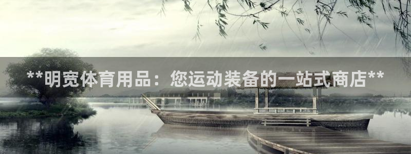 欧陆娱乐测速软件下载：**明宽体育用品：您运动装备的