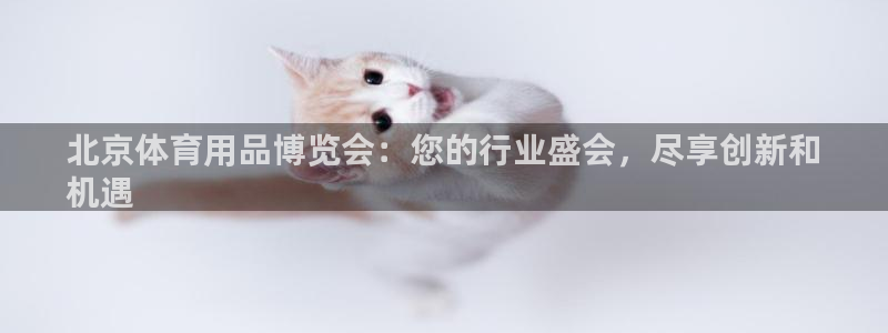 欧陆娱乐总代理：北京体育用品博览会：您的行业盛会，尽