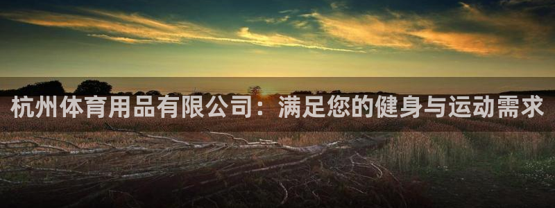 欧陆娱乐注册芯7o777ts=0：杭州体育用品有限公