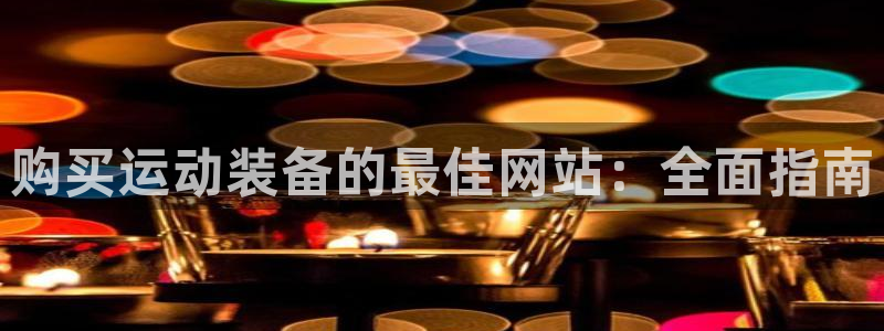 欧陆官方网站：购买运动装备的最佳网站：全面指南