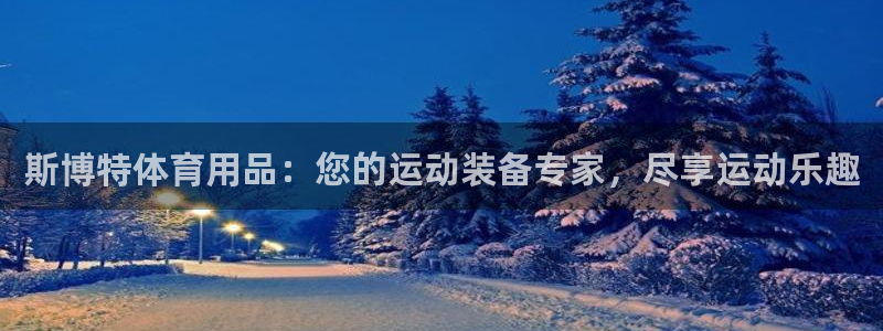 欧陆娱乐简介：斯博特体育用品：您的运动装备专家，尽享