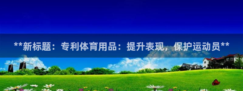 欧陆娱乐平台总代理：**新标题：专利体育用品：提升表