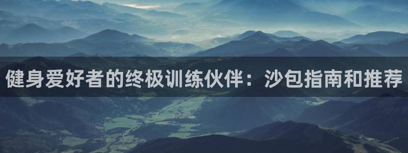 欧陆娱乐登录平台下载：健身爱好者的终极训练伙伴：沙包