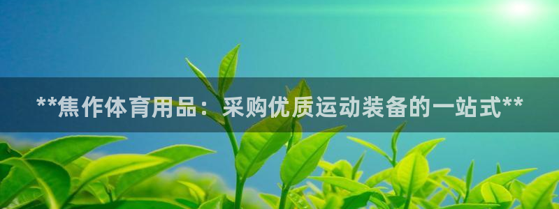 欧陆娱乐提现两百万：**焦作体育用品：采购优质运动装