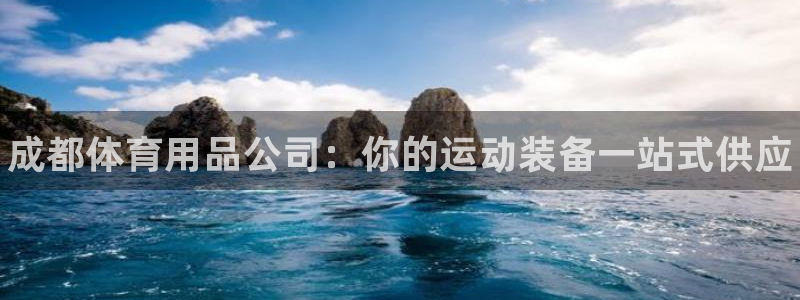 欧陆娱乐官网入口：成都体育用品公司：你的运动装备一站式供应