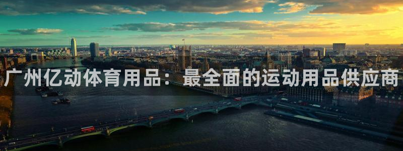 欧陆娱乐注册链接安全吗知乎：广州亿动体育用品：最全面