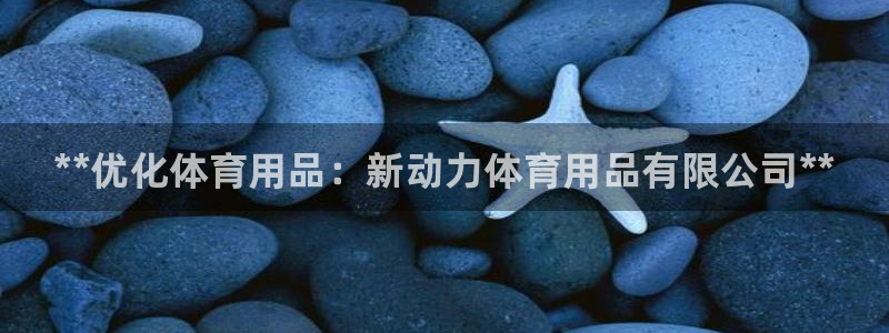 欧陆娱乐怎么注册会员的：**优化体育用品：新动力体育