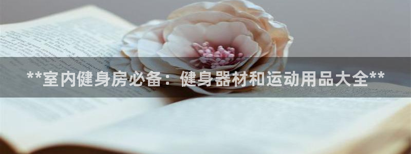 欧陆娱乐会员：**室内健身房必备：健身器材和运动用品