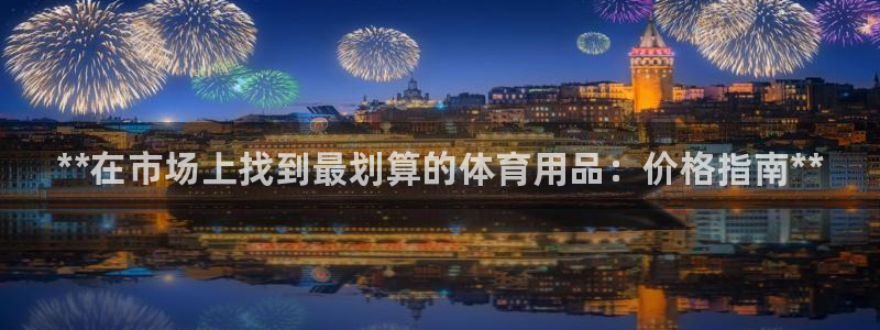 欧陆娱乐客服服务电话：**在市场上找到最划算的体育用