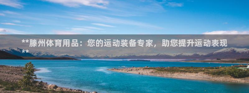 欧陆娱乐官网下载安装最新版苹果：**滕州体育用品：您的运动装