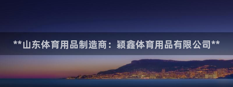 欧陆娱乐平台咋样啊赚钱：**山东体育用品制造商：颖鑫