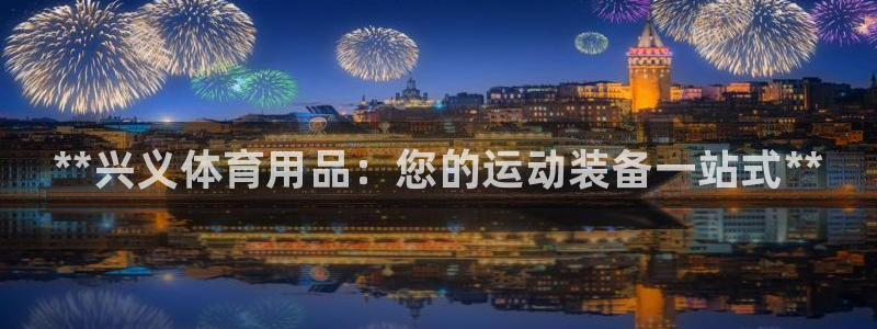 欧陆娱乐平台登陆地址在哪：**兴义体育用品：您的运动