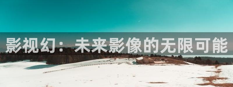 河马视频免费：影视幻：未来影像的无限可能