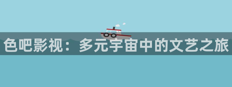 河马视频电视剧：色吧影视：多元宇宙中的文艺之旅